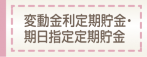 変動金利定期貯金・期日指定定期貯金